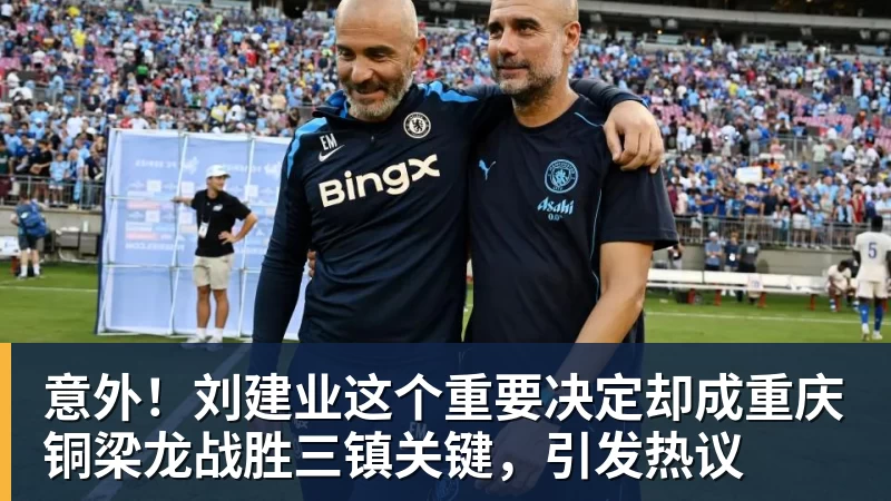世界杯官网意外！刘建业这个重要决定却成重庆铜梁龙战胜三镇关键，引发热议