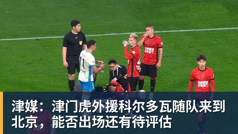 世界杯官网津媒：津门虎外援科尔多瓦随队来到北京，能否出场还有待评估