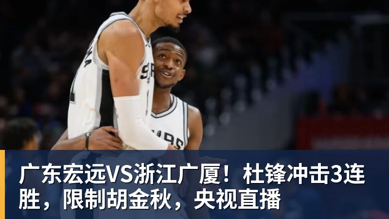 广东宏远VS浙江广厦！杜锋冲击3连胜，限制胡金秋，央视直播