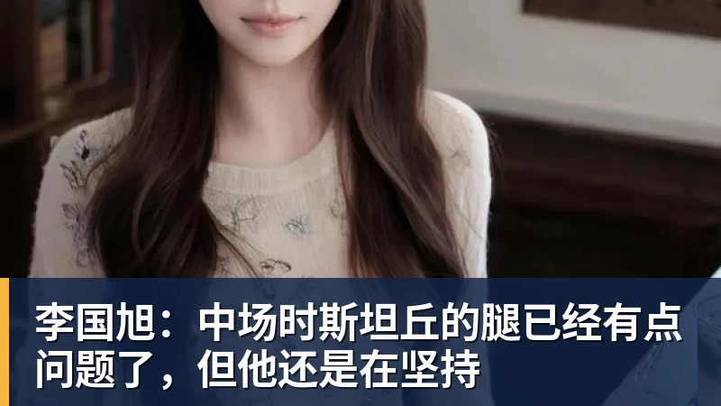 李国旭：中场时斯坦丘的腿已经有点问题了，但他还是在坚持